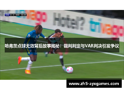 哈弗茨点球无效背后故事揭秘：裁判判定与VAR判决引发争议