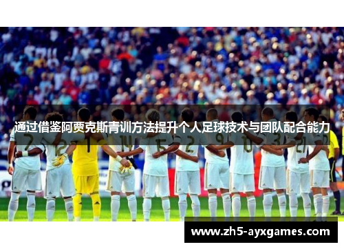 通过借鉴阿贾克斯青训方法提升个人足球技术与团队配合能力