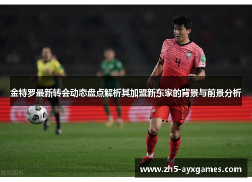 金特罗最新转会动态盘点解析其加盟新东家的背景与前景分析