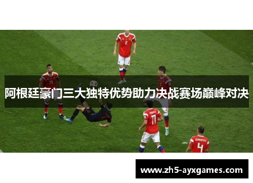 阿根廷豪门三大独特优势助力决战赛场巅峰对决 阿根廷豪门三大独特优势助力决战赛场巅峰对决
