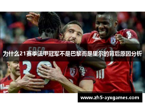 为什么21赛季法甲冠军不是巴黎而是里尔的背后原因分析