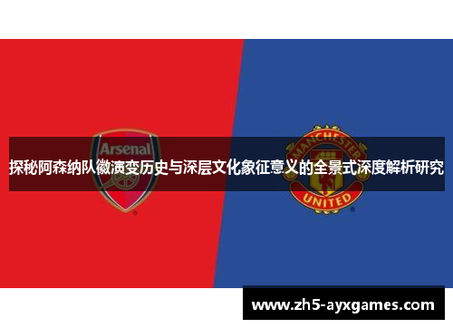 探秘阿森纳队徽演变历史与深层文化象征意义的全景式深度解析研究 探秘阿森纳队徽演变历史与深层文化象征意义的全景式深度解析研究