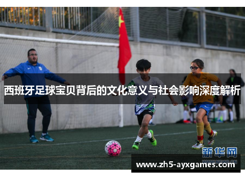 西班牙足球宝贝背后的文化意义与社会影响深度解析