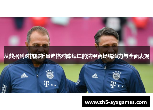 从数据到对抗解析吕迪格对阵拜仁的法甲赛场统治力与全面表现
