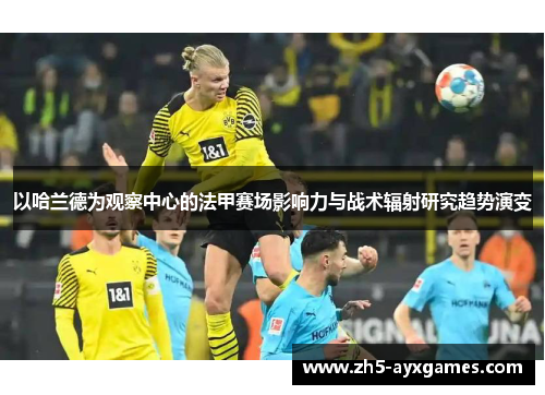以哈兰德为观察中心的法甲赛场影响力与战术辐射研究趋势演变 以哈兰德为观察中心的法甲赛场影响力与战术辐射研究趋势演变