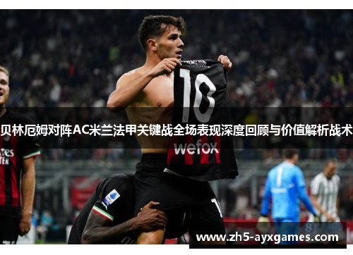 贝林厄姆对阵AC米兰法甲关键战全场表现深度回顾与价值解析战术