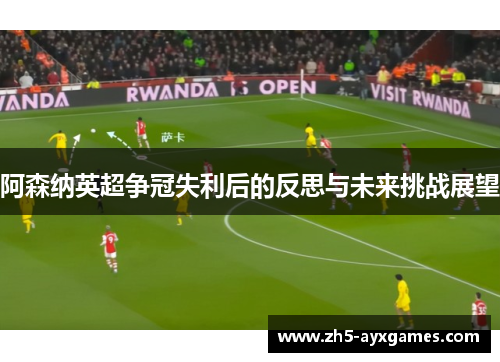 阿森纳英超争冠失利后的反思与未来挑战展望 阿森纳英超争冠失利后的反思与未来挑战展望