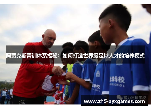 阿贾克斯青训体系揭秘：如何打造世界级足球人才的培养模式