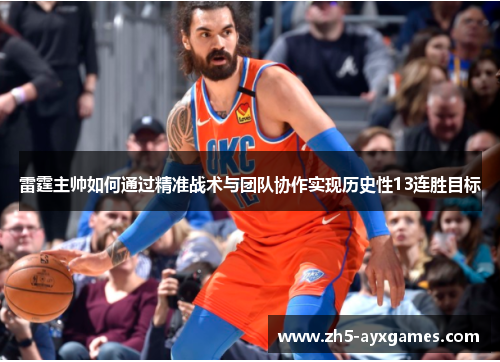 雷霆主帅如何通过精准战术与团队协作实现历史性13连胜目标