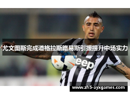 尤文图斯完成道格拉斯路易斯引援提升中场实力 尤文图斯完成道格拉斯路易斯引援提升中场实力