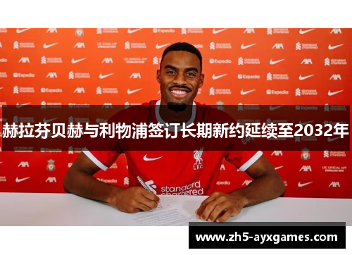 赫拉芬贝赫与利物浦签订长期新约延续至2032年 赫拉芬贝赫与利物浦签订长期新约延续至2032年
