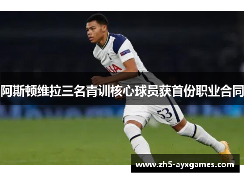 阿斯顿维拉三名青训核心球员获首份职业合同