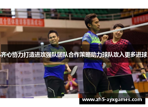 齐心协力打造进攻强队团队合作策略助力球队攻入更多进球