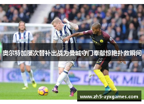 奥尔特加屡次替补出战为曼城守门奉献惊艳扑救瞬间