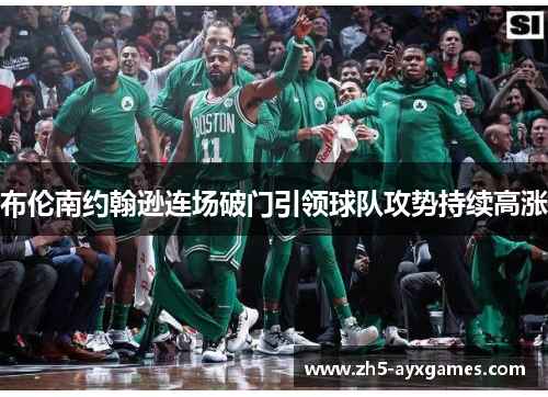 布伦南约翰逊连场破门引领球队攻势持续高涨 布伦南约翰逊连场破门引领球队攻势持续高涨